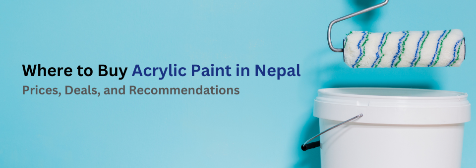 Where to Buy Acrylic Paint in Nepal: Prices, Deals, and Recommendations