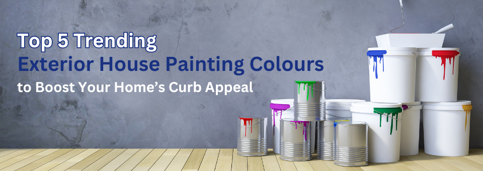 Top 5 Trending Exterior House Painting Colours to Boost Your Home’s Curb Appeal